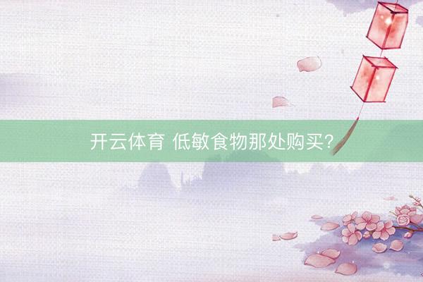 开云体育 低敏食物那处购买？