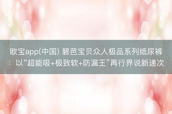 开云体育(kaiyun)官方网站 碧芭宝贝民众极品系列纸尿裤：以“超能吸+极致软+防漏王”从头界说新圭臬