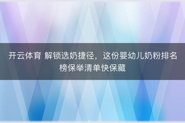 开云体育 解锁选奶捷径，这份婴幼儿奶粉排名榜保举清单快保藏
