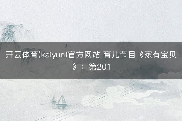开云体育(kaiyun)官方网站 育儿节目《家有宝贝》：第201