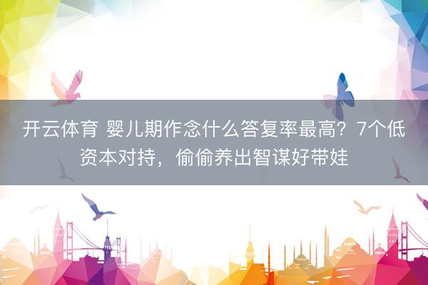 开云体育 婴儿期作念什么答复率最高？7个低资本对持，偷偷养出智谋好带娃