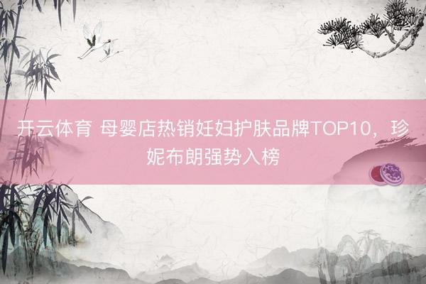 开云体育 母婴店热销妊妇护肤品牌TOP10，珍妮布朗强势入榜
