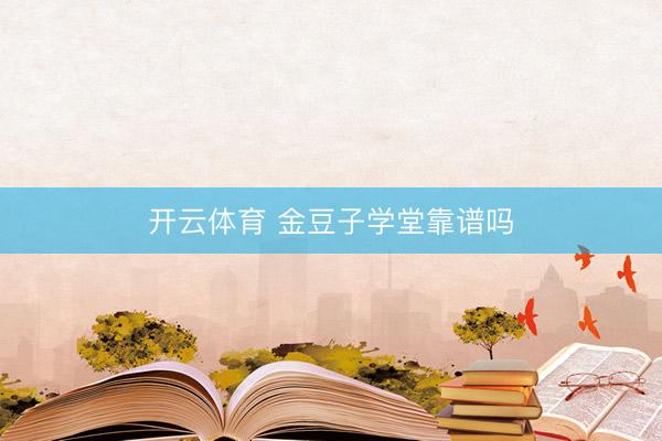 开云体育 金豆子学堂靠谱吗