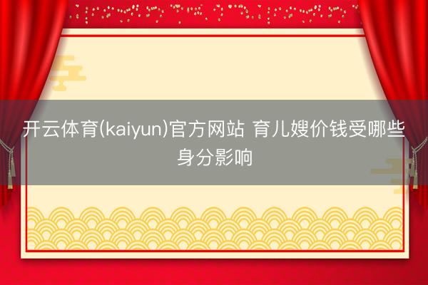开云体育(kaiyun)官方网站 育儿嫂价钱受哪些身分影响