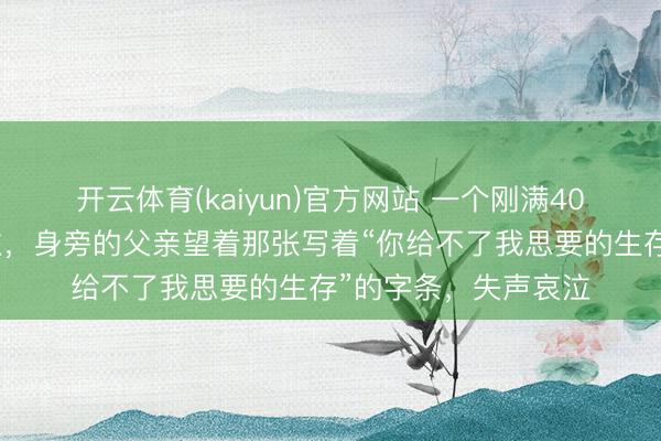 开云体育(kaiyun)官方网站 一个刚满40天的女婴在深夜啜泣，身旁的父亲望着那张写着“你给不了我思要的生存”的字条，失声哀泣