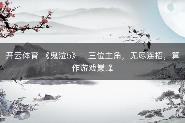 开云体育 《鬼泣5》：三位主角，无尽连招，算作游戏巅峰