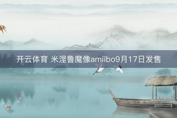 开云体育 米涅鲁魔像amiibo9月17日发售