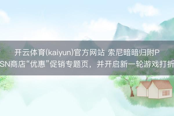 开云体育(kaiyun)官方网站 索尼暗暗归附PSN商店“优惠”促销专题页，并开启新一轮游戏打折