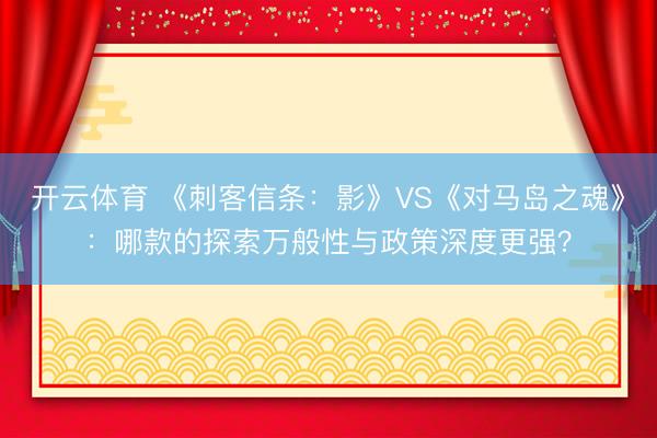 开云体育 《刺客信条：影》VS《对马岛之魂》：哪款的探索万般性与政策深度更强？