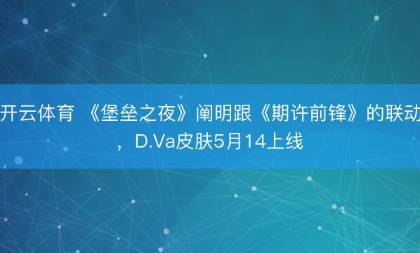 开云体育 《堡垒之夜》阐明跟《期许前锋》的联动，D.Va皮肤5月14上线