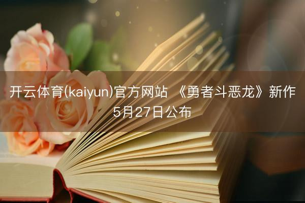 开云体育(kaiyun)官方网站 《勇者斗恶龙》新作5月27日公布