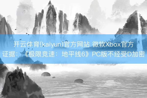 开云体育(kaiyun)官方网站 微软Xbox官方证据：《极限竞速：地平线6》PC版不经受D加密
