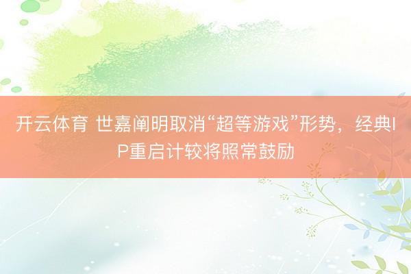 开云体育 世嘉阐明取消“超等游戏”形势，经典IP重启计较将照常鼓励