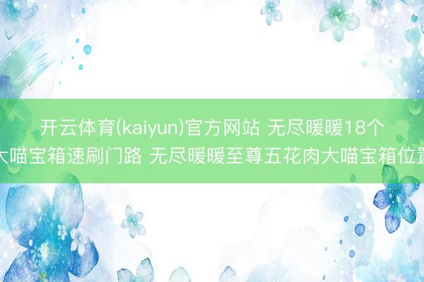 开云体育(kaiyun)官方网站 无尽暖暖18个大喵宝箱速刷门路 无尽暖暖至尊五花肉大喵宝箱位置