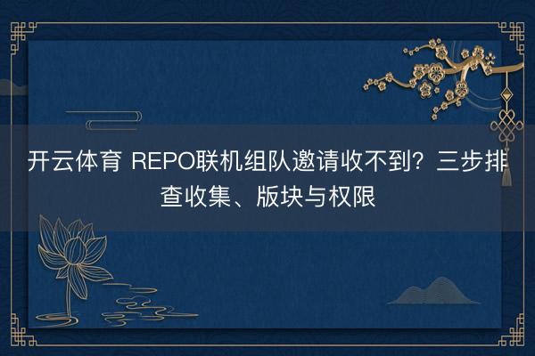 开云体育 REPO联机组队邀请收不到？三步排查收集、版块与权限