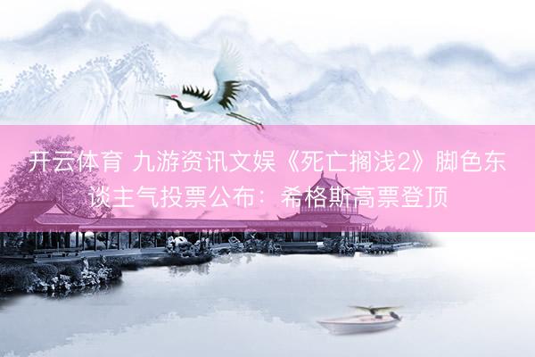 开云体育 九游资讯文娱《死亡搁浅2》脚色东谈主气投票公布：希格斯高票登顶