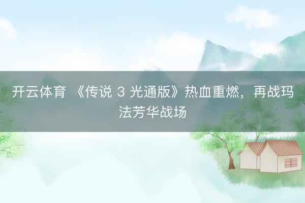 开云体育 《传说 3 光通版》热血重燃，再战玛法芳华战场
