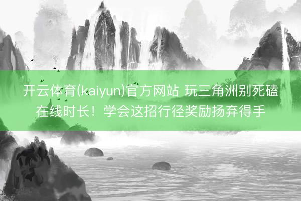 开云体育(kaiyun)官方网站 玩三角洲别死磕在线时长！学会这招行径奖励扬弃得手