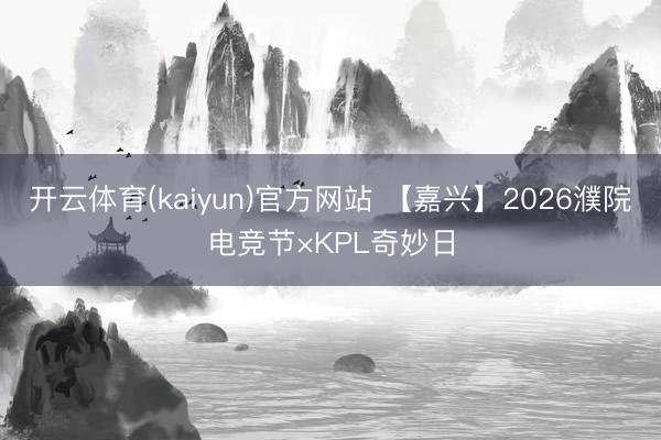开云体育(kaiyun)官方网站 【嘉兴】2026濮院电竞节×KPL奇妙日