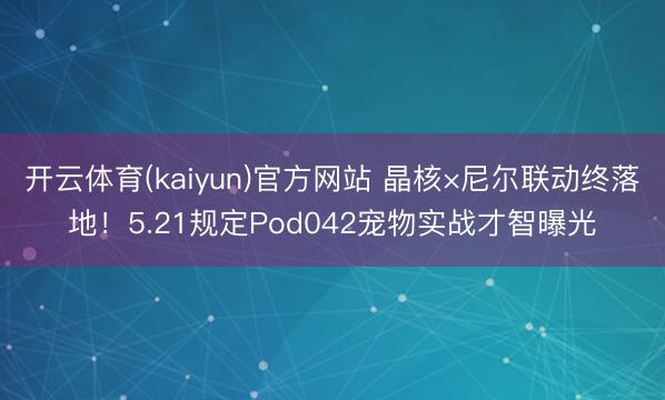 开云体育(kaiyun)官方网站 晶核×尼尔联动终落地！5.21规定Pod042宠物实战才智曝光