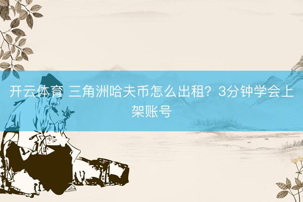 开云体育 三角洲哈夫币怎么出租？3分钟学会上架账号