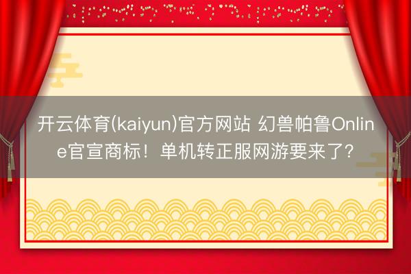 开云体育(kaiyun)官方网站 幻兽帕鲁Online官宣商标！单机转正服网游要来了？