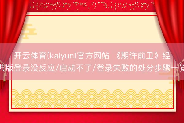 开云体育(kaiyun)官方网站 《期许前卫》经典版登录没反应/启动不了/登录失败的处分步骤一览