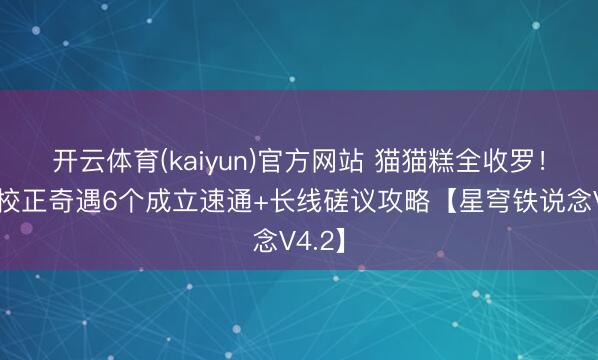 开云体育(kaiyun)官方网站 猫猫糕全收罗！列车校正奇遇6个成立速通+长线磋议攻略【星穹铁说念V4.2】