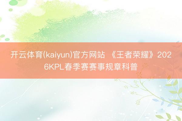 开云体育(kaiyun)官方网站 《王者荣耀》2026KPL春季赛赛事规章科普