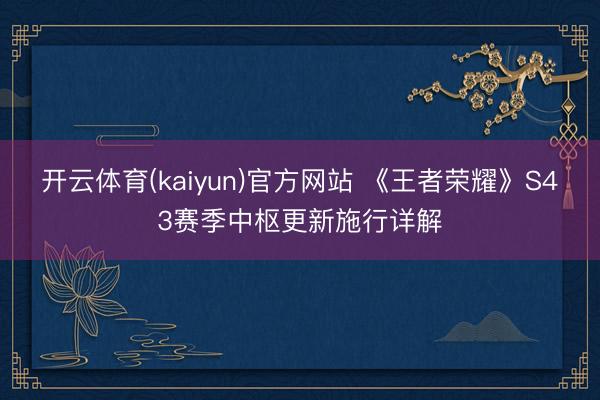 开云体育(kaiyun)官方网站 《王者荣耀》S43赛季中枢更新施行详解
