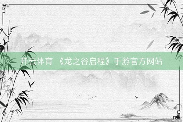 开云体育 《龙之谷启程》手游官方网站