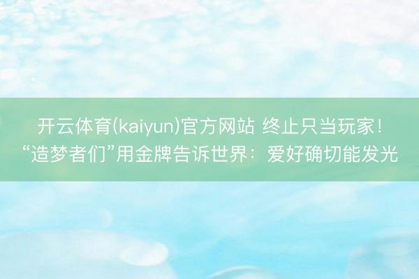 开云体育(kaiyun)官方网站 终止只当玩家！“造梦者们”用金牌告诉世界：爱好确切能发光