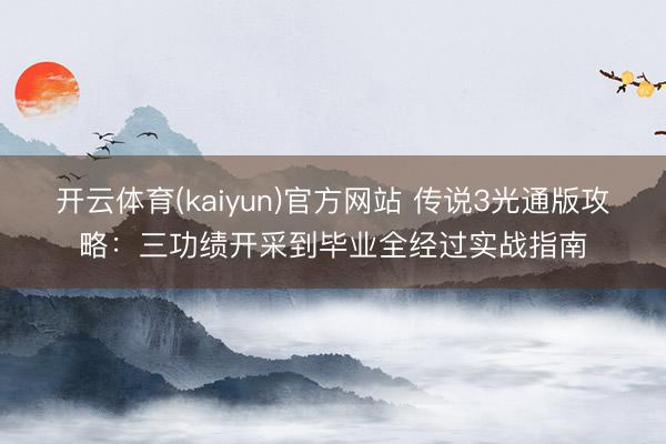 开云体育(kaiyun)官方网站 传说3光通版攻略：三功绩开采到毕业全经过实战指南
