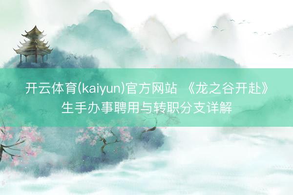 开云体育(kaiyun)官方网站 《龙之谷开赴》生手办事聘用与转职分支详解