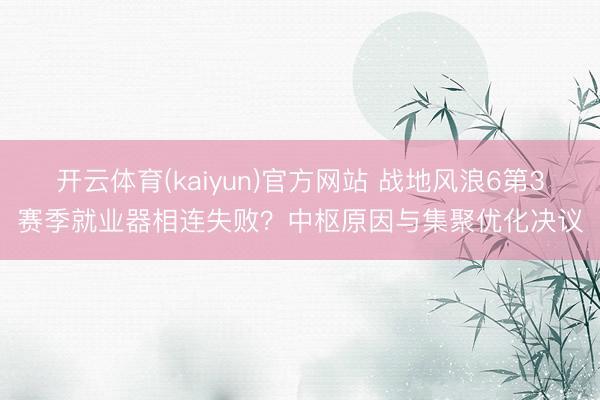 开云体育(kaiyun)官方网站 战地风浪6第3赛季就业器相连失败？中枢原因与集聚优化决议