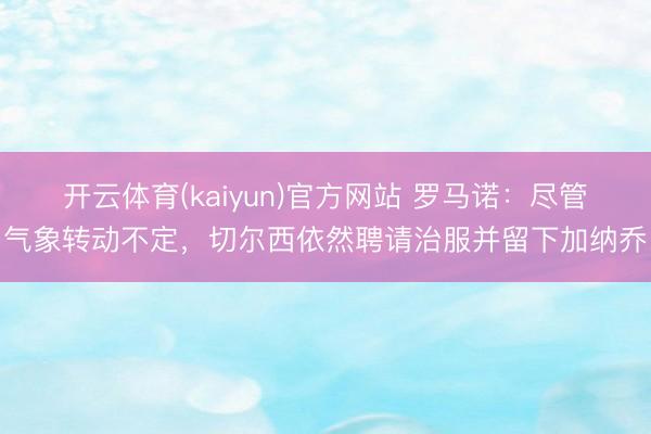 开云体育(kaiyun)官方网站 罗马诺：尽管气象转动不定，切尔西依然聘请治服并留下加纳乔