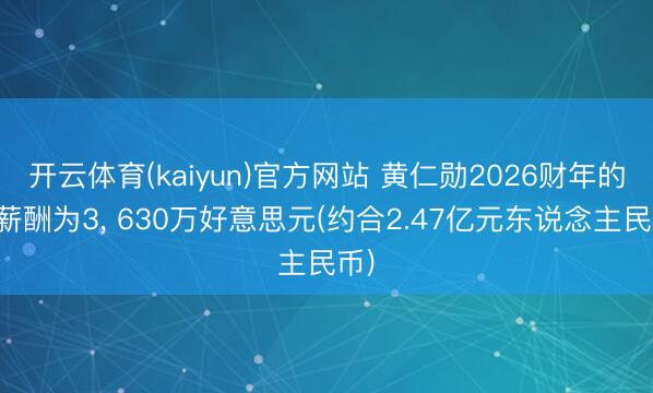 开云体育(kaiyun)官方网站 黄仁勋2026财年的总薪酬为3， 630万好意思元(约合2.47亿元东说念主民币)