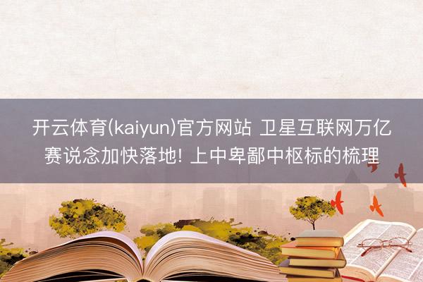 开云体育(kaiyun)官方网站 卫星互联网万亿赛说念加快落地! 上中卑鄙中枢标的梳理