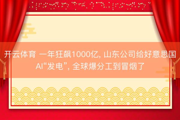 开云体育 一年狂飙1000亿， 山东公司给好意思国AI“发电”， 全球爆分工到冒烟了