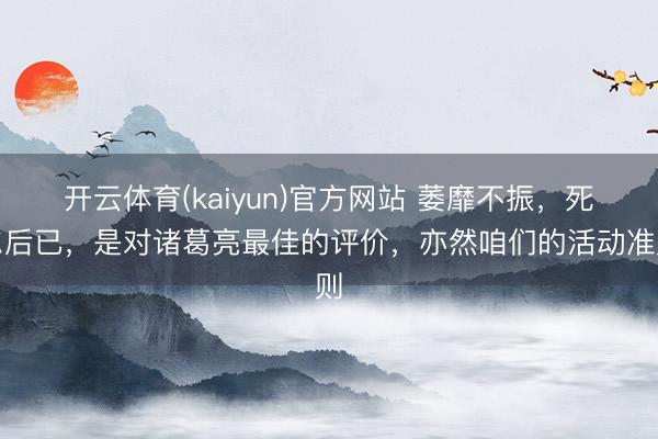 开云体育(kaiyun)官方网站 萎靡不振，死尔后已，是对诸葛亮最佳的评价，亦然咱们的活动准则