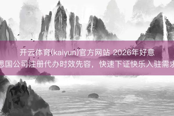 开云体育(kaiyun)官方网站 2026年好意思国公司注册代办时效先容，快速下证快乐入驻需求