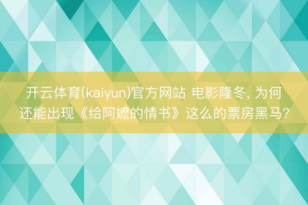 开云体育(kaiyun)官方网站 电影隆冬， 为何还能出现《给阿嬷的情书》这么的票房黑马?
