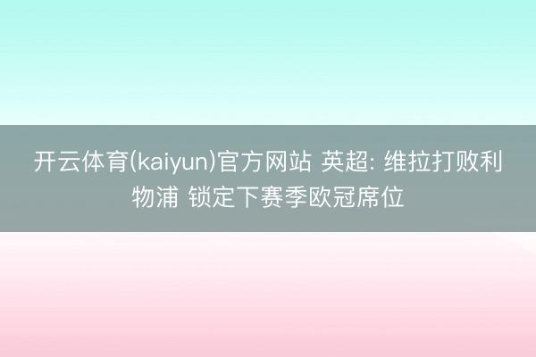开云体育(kaiyun)官方网站 英超: 维拉打败利物浦 锁定下赛季欧冠席位