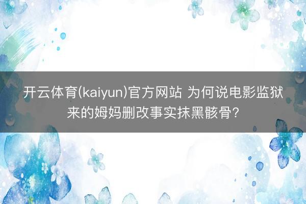 开云体育(kaiyun)官方网站 为何说电影监狱来的姆妈删改事实抹黑骸骨?