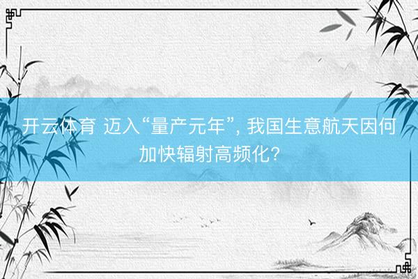 开云体育 迈入“量产元年”， 我国生意航天因何加快辐射高频化?