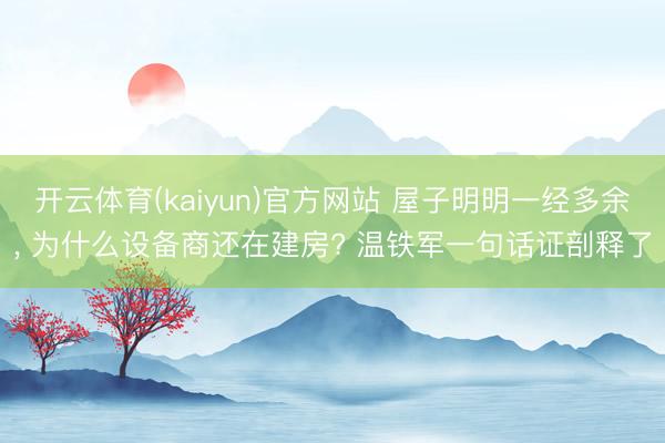 开云体育(kaiyun)官方网站 屋子明明一经多余， 为什么设备商还在建房? 温铁军一句话证剖释了