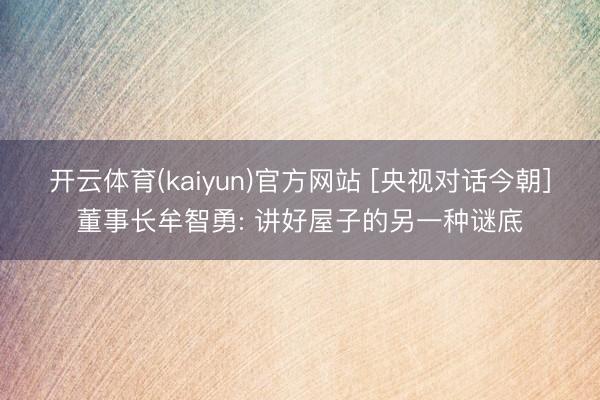 开云体育(kaiyun)官方网站 [央视对话今朝]董事长牟智勇: 讲好屋子的另一种谜底