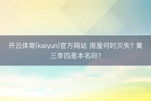开云体育(kaiyun)官方网站 房屋何时灭失? 黄三李四是本名吗?
