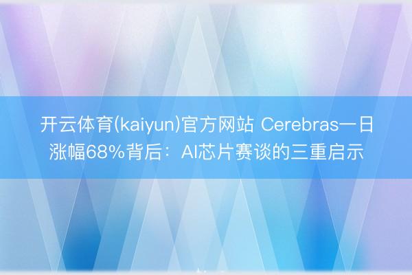 开云体育(kaiyun)官方网站 Cerebras一日涨幅68%背后：AI芯片赛谈的三重启示