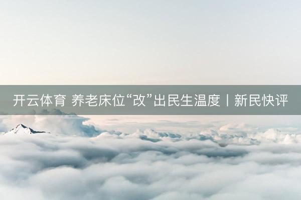 开云体育 养老床位“改”出民生温度丨新民快评